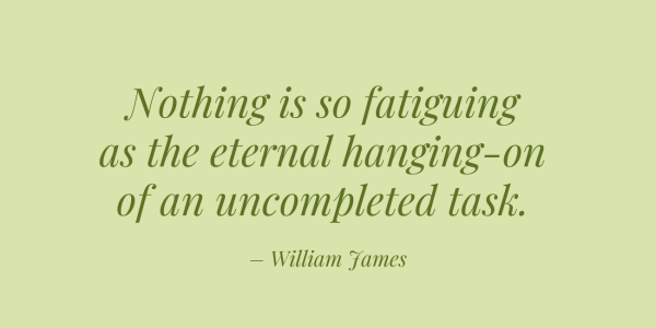 william James quote on green background Nothing is so fatiguing as the eternal hanging-on of an uncompleted task – William James